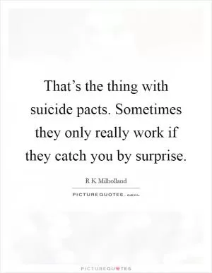 That’s the thing with suicide pacts. Sometimes they only really work if they catch you by surprise Picture Quote #1