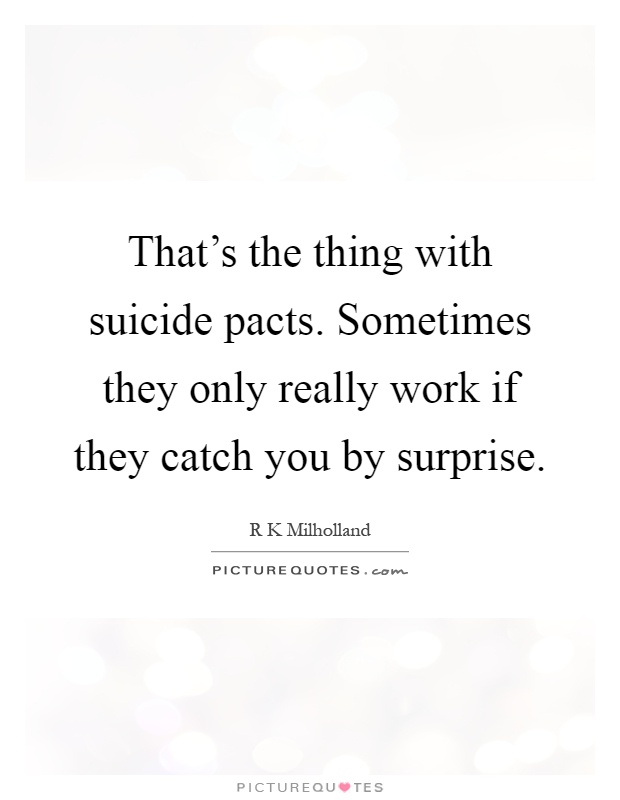 That's the thing with suicide pacts. Sometimes they only really work if they catch you by surprise Picture Quote #1