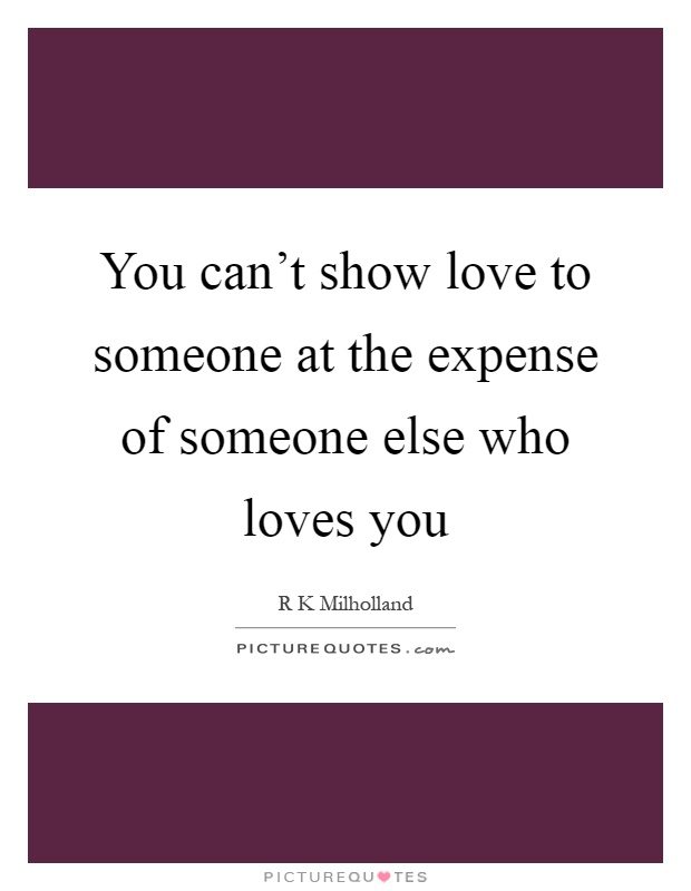 You can't show love to someone at the expense of someone else who loves you Picture Quote #1