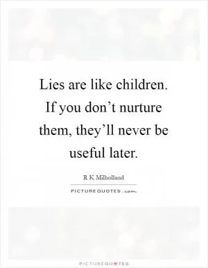 Lies are like children. If you don’t nurture them, they’ll never be useful later Picture Quote #1