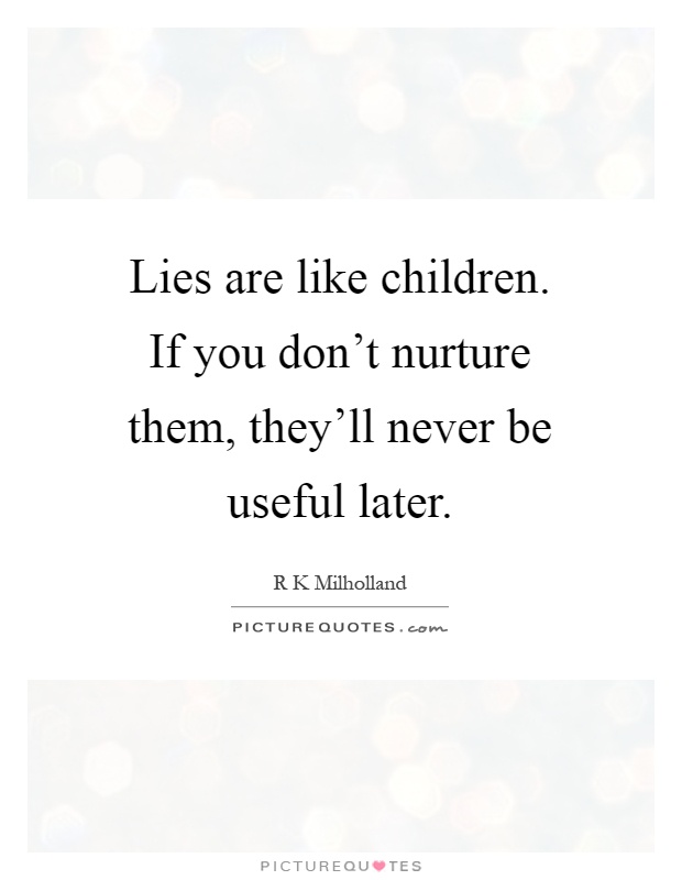 Lies are like children. If you don't nurture them, they'll never be useful later Picture Quote #1