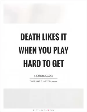 Death likes it when you play hard to get Picture Quote #1