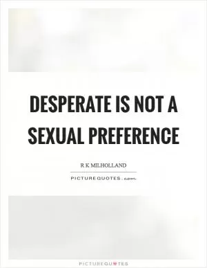 Desperate is not a sexual preference Picture Quote #1