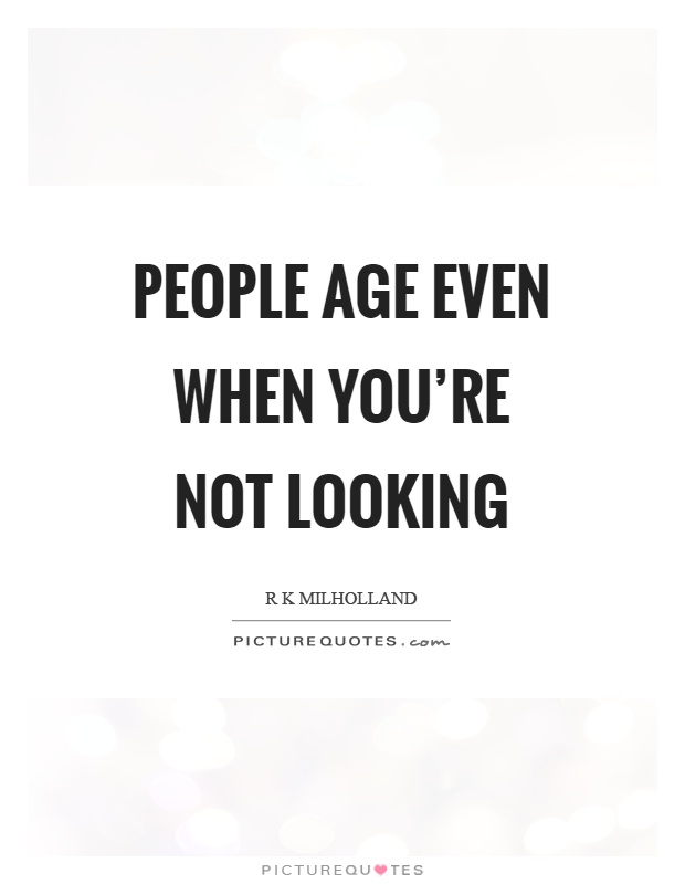 People age even when you're not looking Picture Quote #1