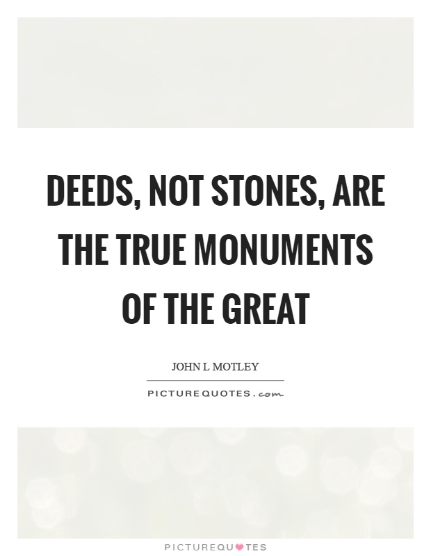 Deeds, not stones, are the true monuments of the great Picture Quote #1
