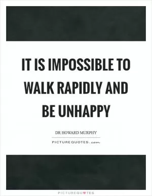 It is impossible to walk rapidly and be unhappy Picture Quote #1