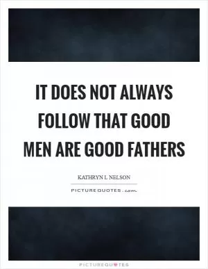 It does not always follow that good men are good fathers Picture Quote #1