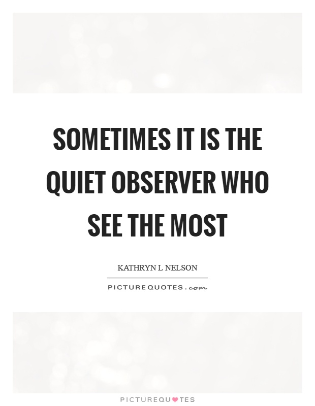 Sometimes it is the quiet observer who see the most Picture Quote #1