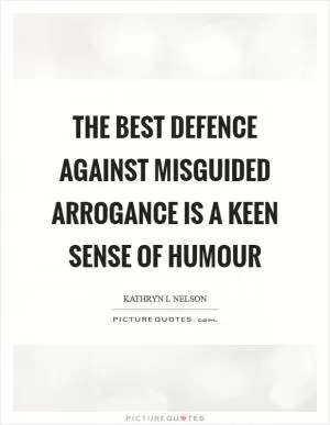 The best defence against misguided arrogance is a keen sense of humour Picture Quote #1