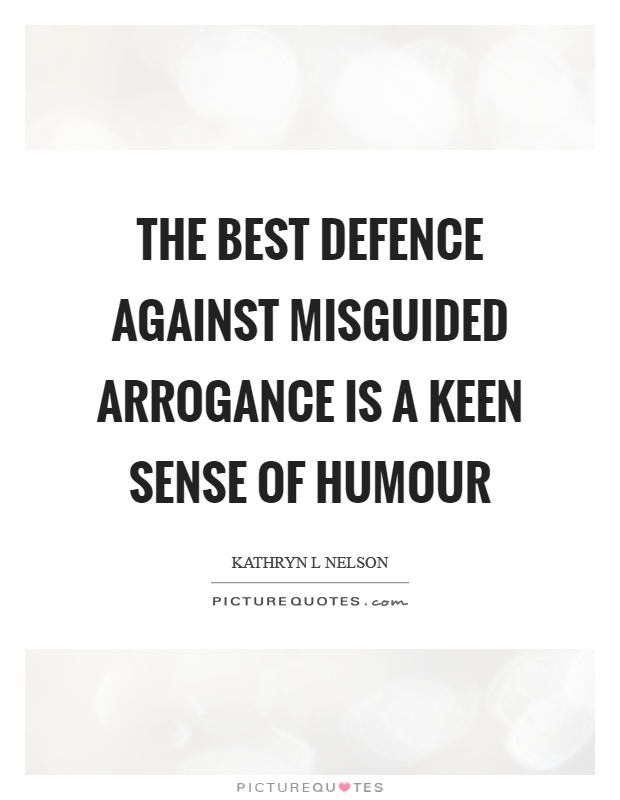 The best defence against misguided arrogance is a keen sense of humour Picture Quote #1