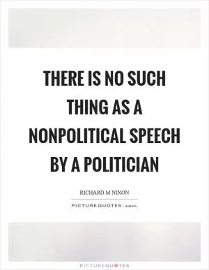 There is no such thing as a nonpolitical speech by a politician Picture Quote #1