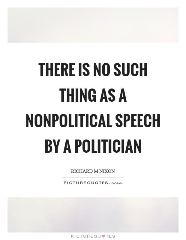 There is no such thing as a nonpolitical speech by a politician Picture Quote #1