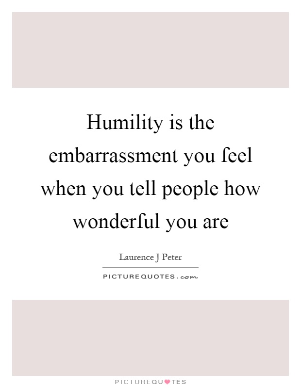 Humility is the embarrassment you feel when you tell people how wonderful you are Picture Quote #1