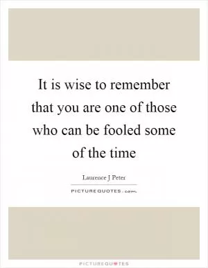 It is wise to remember that you are one of those who can be fooled some of the time Picture Quote #1