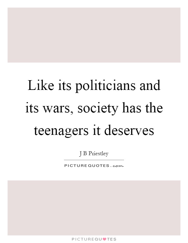 Like its politicians and its wars, society has the teenagers it deserves Picture Quote #1