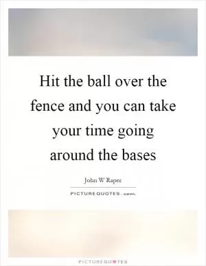 Hit the ball over the fence and you can take your time going around the bases Picture Quote #1