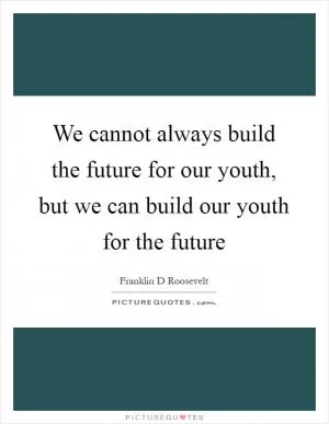 We cannot always build the future for our youth, but we can build our youth for the future Picture Quote #1