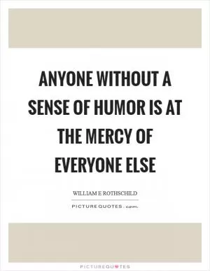 Anyone without a sense of humor is at the mercy of everyone else Picture Quote #1