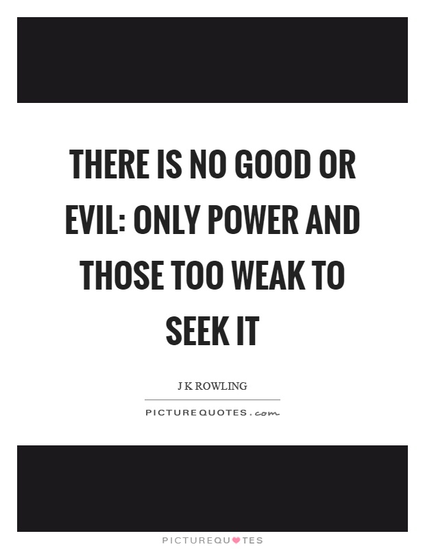 There is no good or evil: only power and those too weak to seek it Picture Quote #1