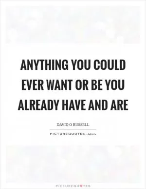 Anything you could ever want or be you already have and are Picture Quote #1