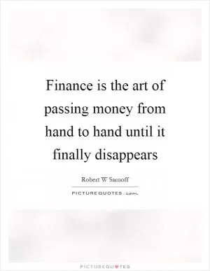 Finance is the art of passing money from hand to hand until it finally disappears Picture Quote #1