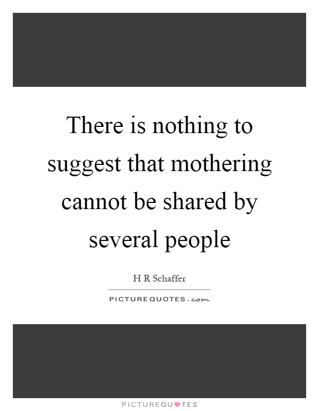 There is nothing to suggest that mothering cannot be shared by several people Picture Quote #1