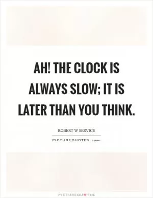 Ah! the clock is always slow; it is later than you think Picture Quote #1
