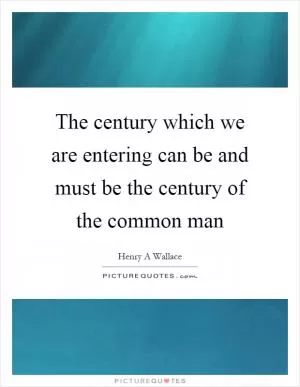 The century which we are entering can be and must be the century of the common man Picture Quote #1