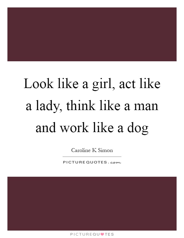 Look like a girl, act like a lady, think like a man and work like a dog Picture Quote #1