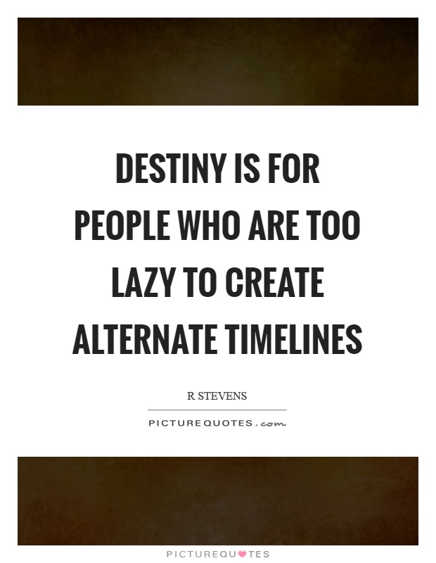Destiny is for people who are too lazy to create alternate timelines Picture Quote #1