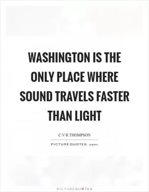 Washington is the only place where sound travels faster than light Picture Quote #1