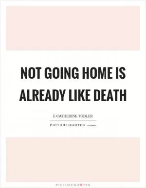 Not going home is already like death Picture Quote #1