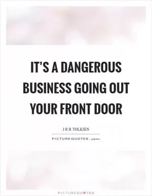 It’s a dangerous business going out your front door Picture Quote #1