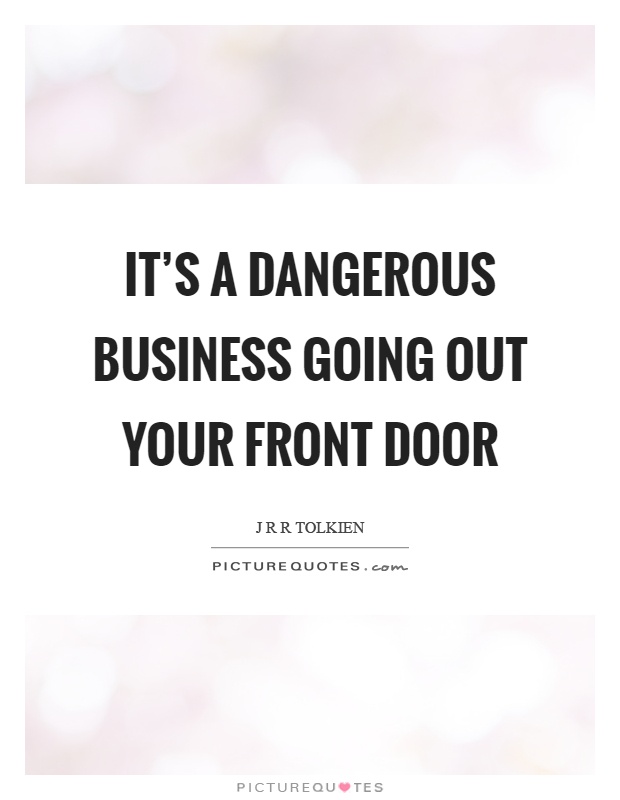 It's a dangerous business going out your front door Picture Quote #1