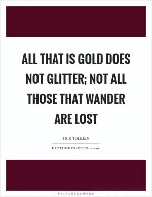 All that is gold does not glitter; not all those that wander are lost Picture Quote #1