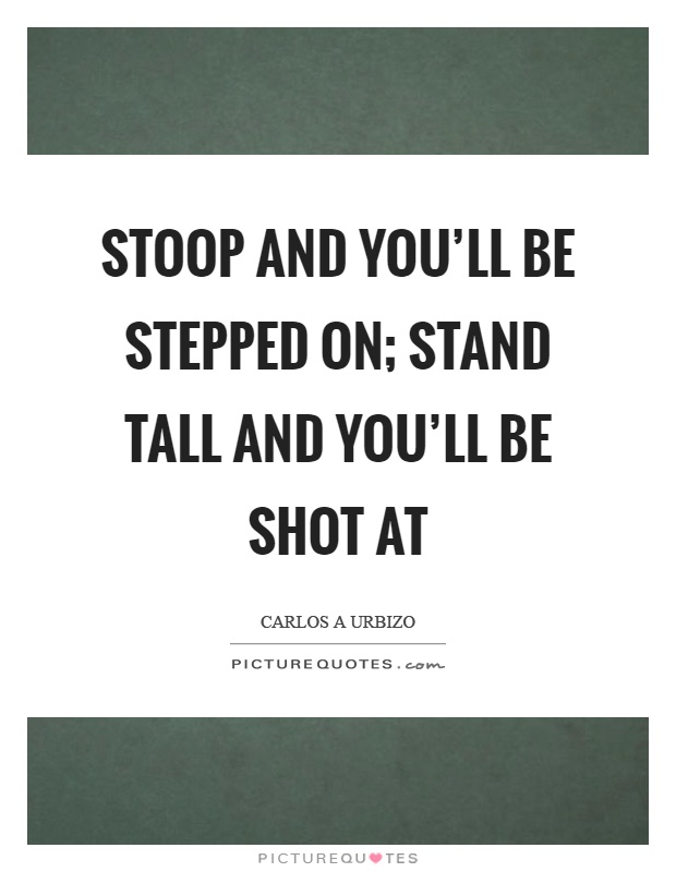 Stoop and you'll be stepped on; stand tall and you'll be shot at Picture Quote #1