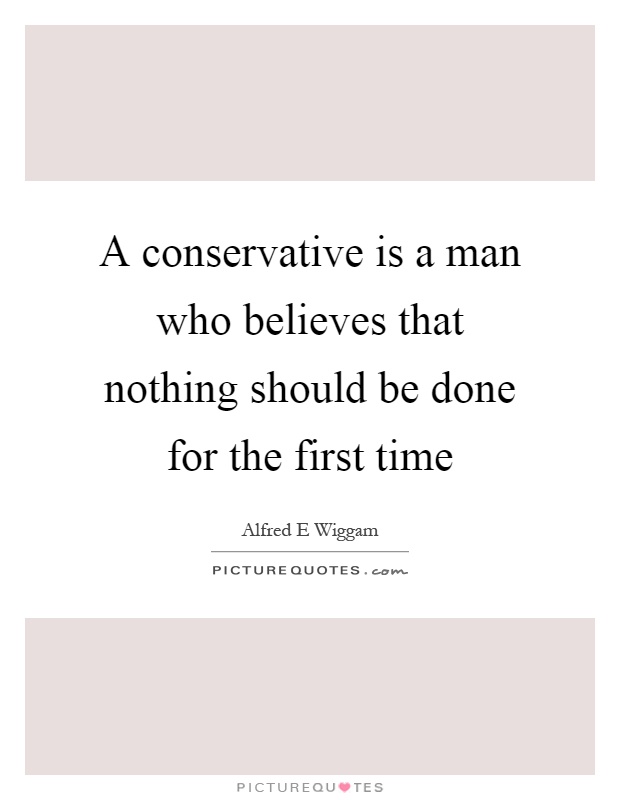 A conservative is a man who believes that nothing should be done for the first time Picture Quote #1