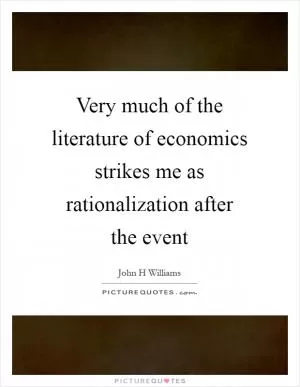 Very much of the literature of economics strikes me as rationalization after the event Picture Quote #1