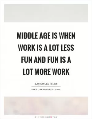 Middle age is when work is a lot less fun and fun is a lot more work Picture Quote #1