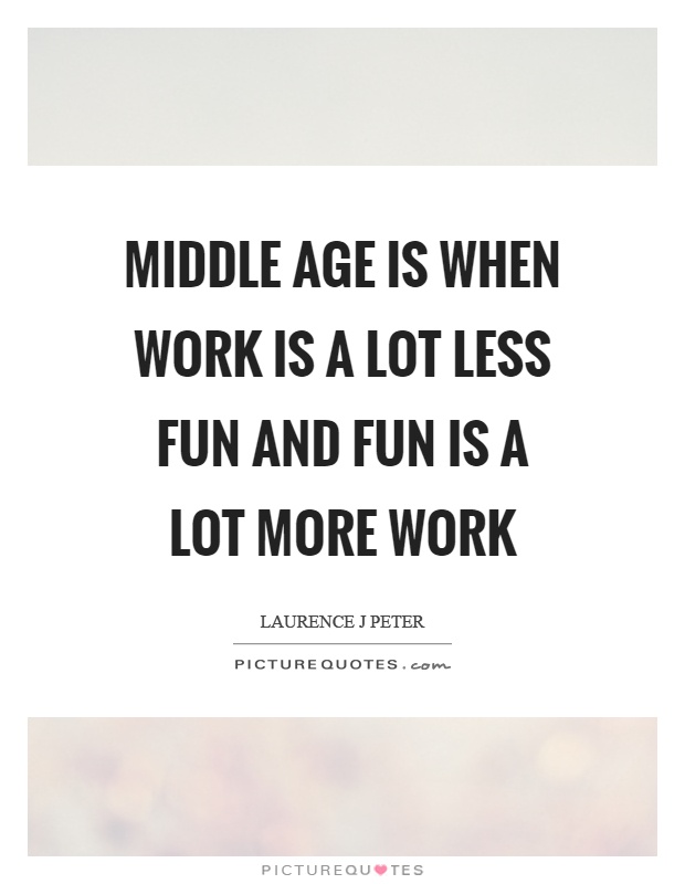 Middle age is when work is a lot less fun and fun is a lot more work Picture Quote #1