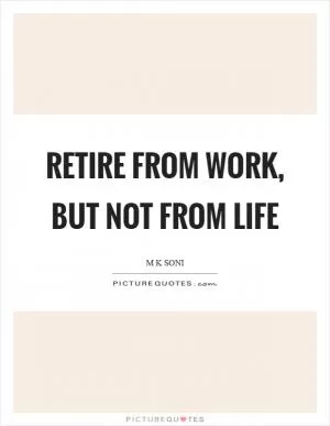Retire from work, but not from life Picture Quote #1