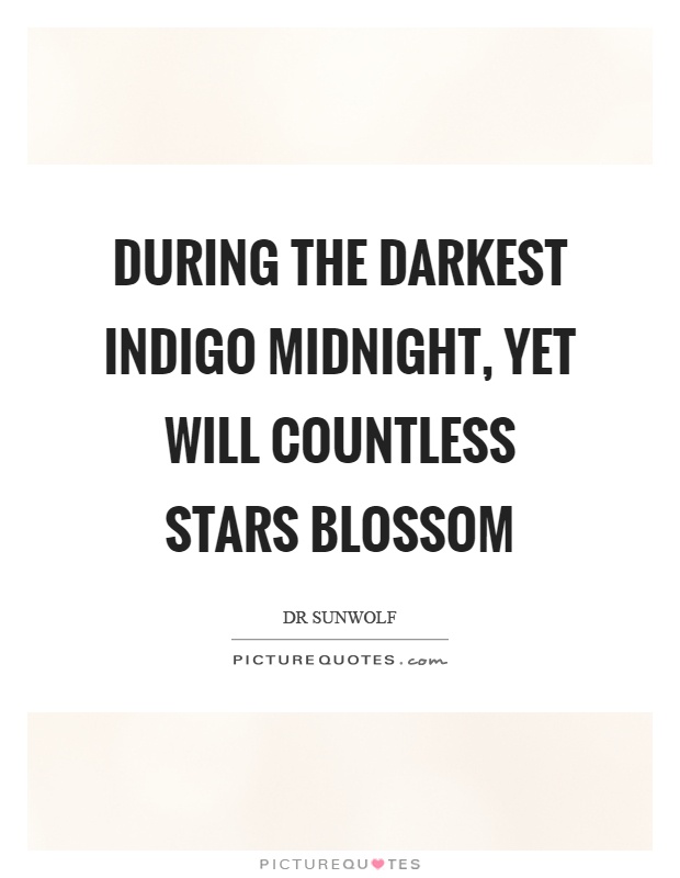 During the darkest indigo midnight, yet will countless stars blossom Picture Quote #1
