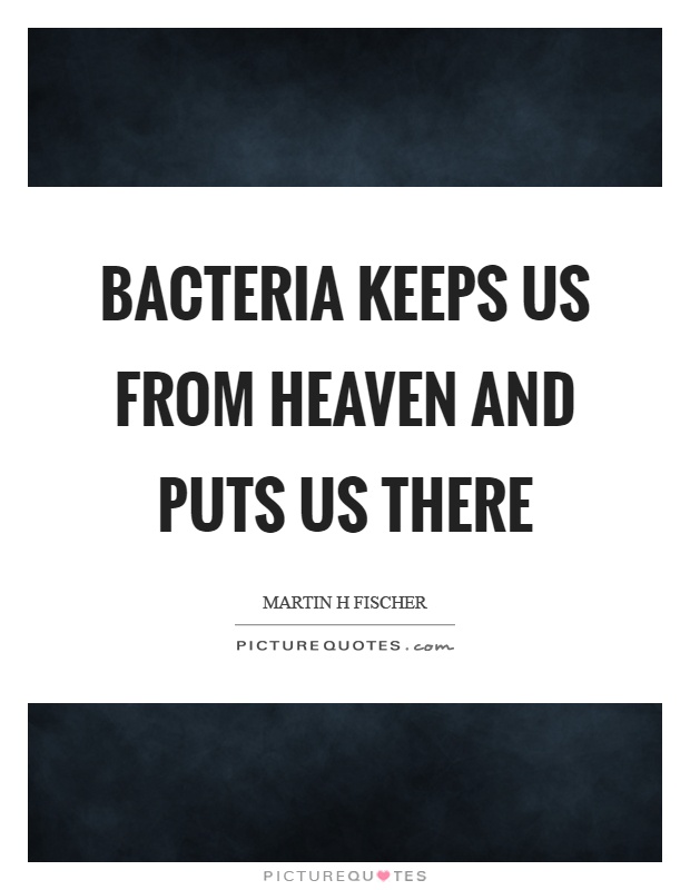 Bacteria keeps us from heaven and puts us there Picture Quote #1