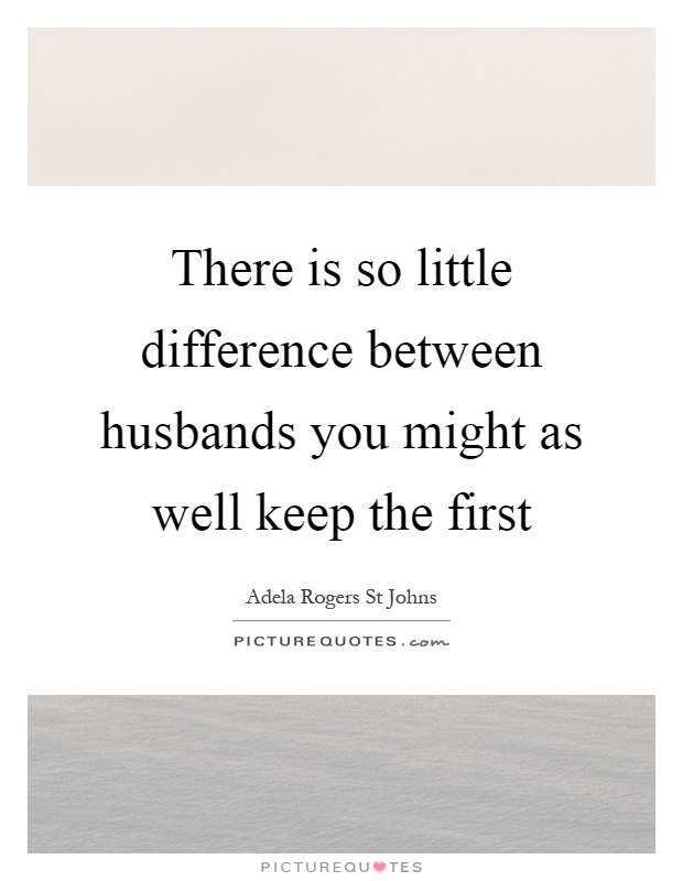 There is so little difference between husbands you might as well keep the first Picture Quote #1