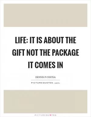 Life: It is about the gift not the package it comes in Picture Quote #1