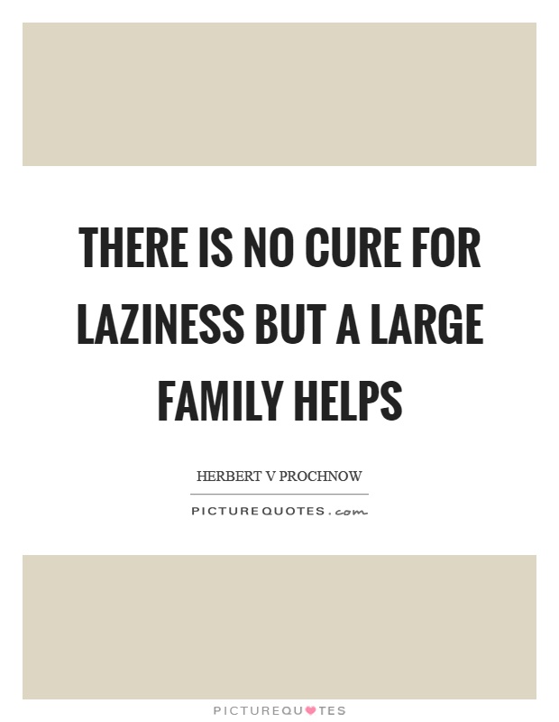 There is no cure for laziness but a large family helps Picture Quote #1