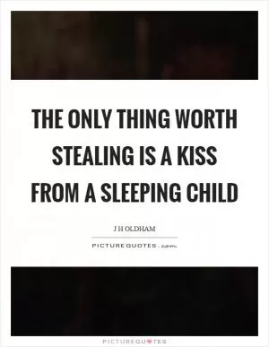 The only thing worth stealing is a kiss from a sleeping child Picture Quote #1