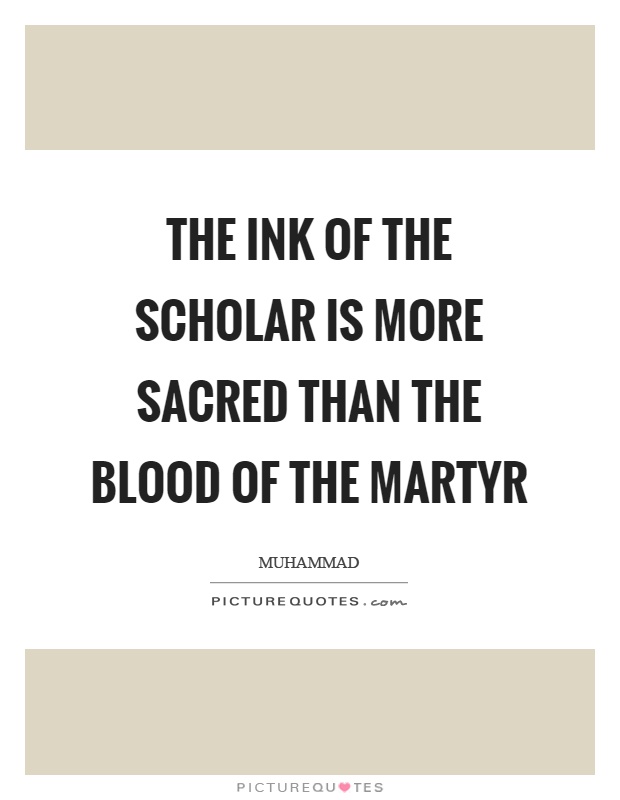 The ink of the scholar is more sacred than the blood of the martyr Picture Quote #1