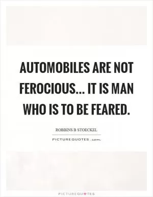 Automobiles are not ferocious... It is man who is to be feared Picture Quote #1