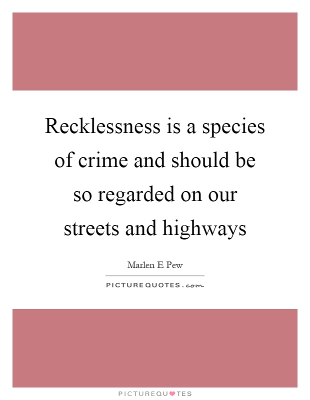 Recklessness is a species of crime and should be so regarded on our streets and highways Picture Quote #1